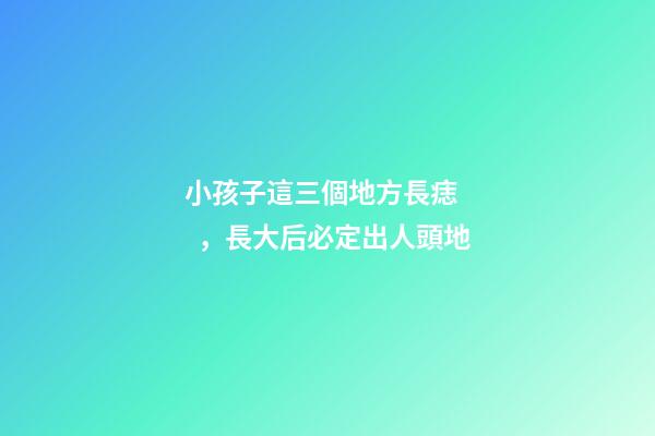 小孩子這三個地方長痣，長大后必定出人頭地